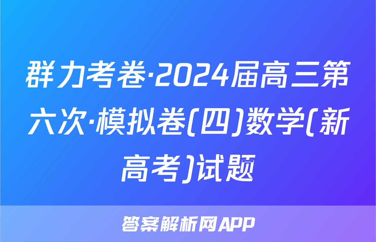 群力考卷·2024届高三第六次·模拟卷(四)数学(新高考)试题