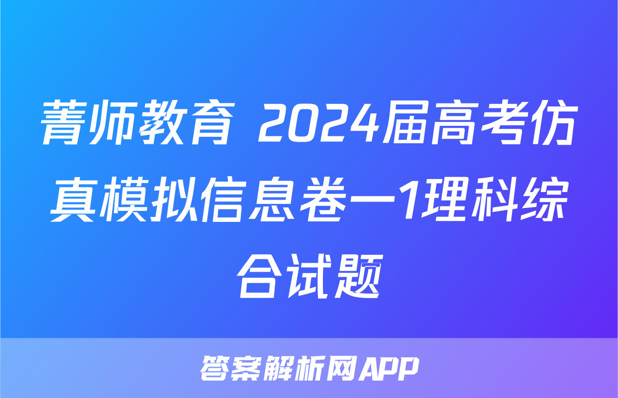菁师教育 2024届高考仿真模拟信息卷一1理科综合试题