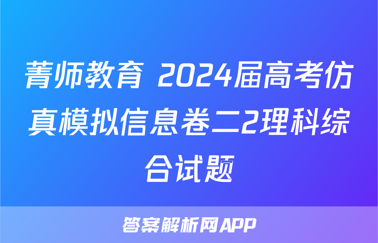 菁师教育 2024届高考仿真模拟信息卷二2理科综合试题