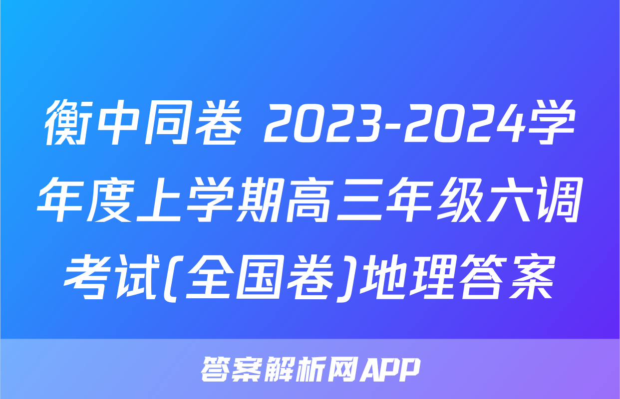 衡中同卷 2023-2024学年度上学期高三年级六调考试(全国卷)地理答案
