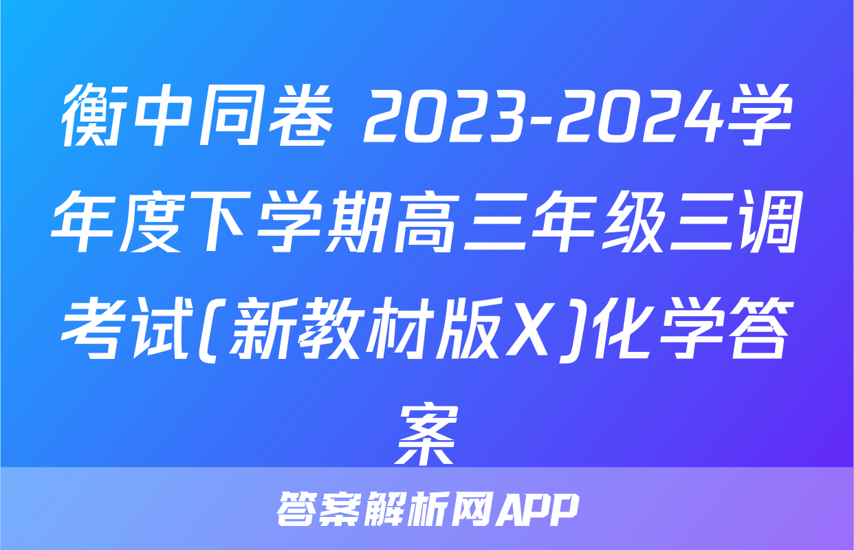 衡中同卷 2023-2024学年度下学期高三年级三调考试(新教材版X)化学答案