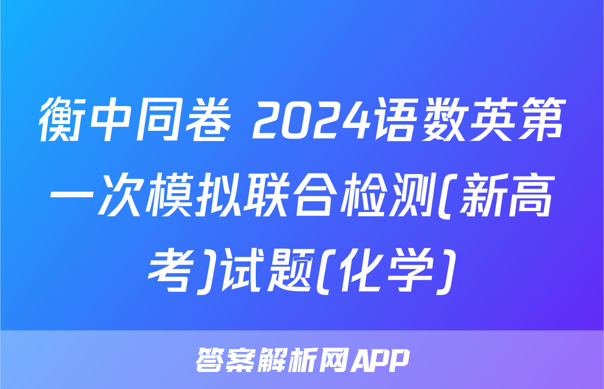 衡中同卷 2024语数英第一次模拟联合检测(新高考)试题(化学)
