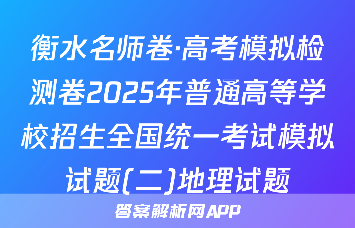 衡水名师卷·高考模拟检测卷2025年普通高等学校招生全国统一考试模拟试题(二)地理试题