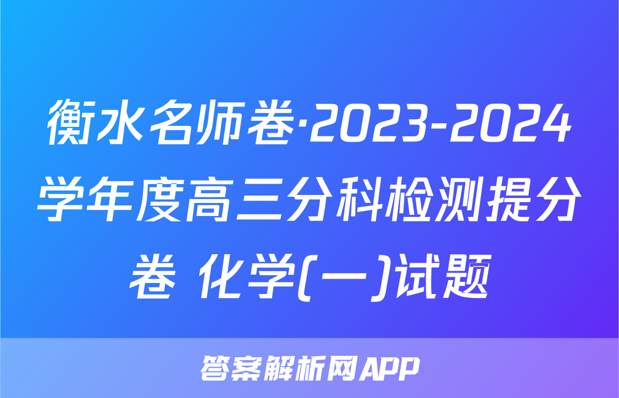 衡水名师卷·2023-2024学年度高三分科检测提分卷 化学(一)试题
