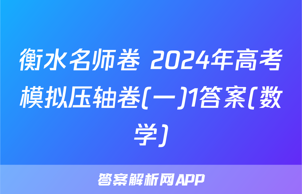 衡水名师卷 2024年高考模拟压轴卷(一)1答案(数学)