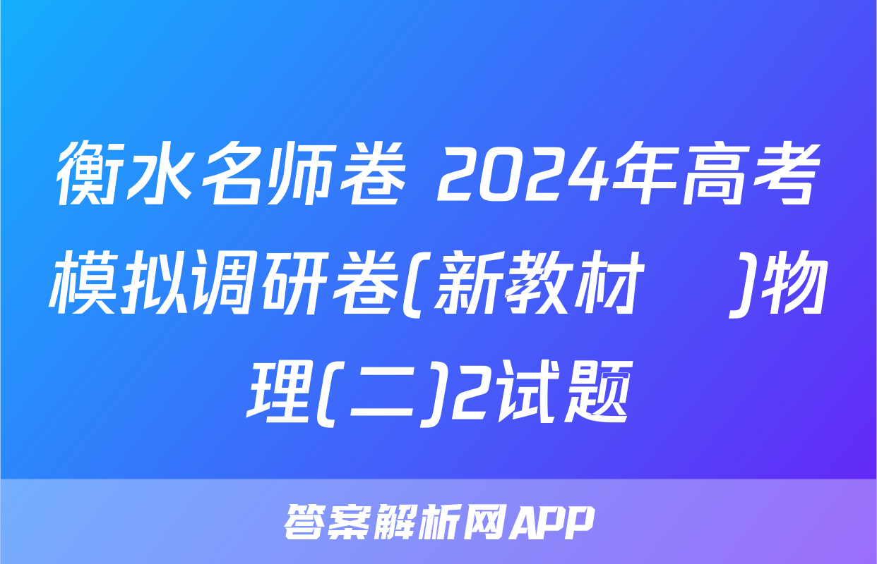 衡水名师卷 2024年高考模拟调研卷(新教材▣)物理(二)2试题