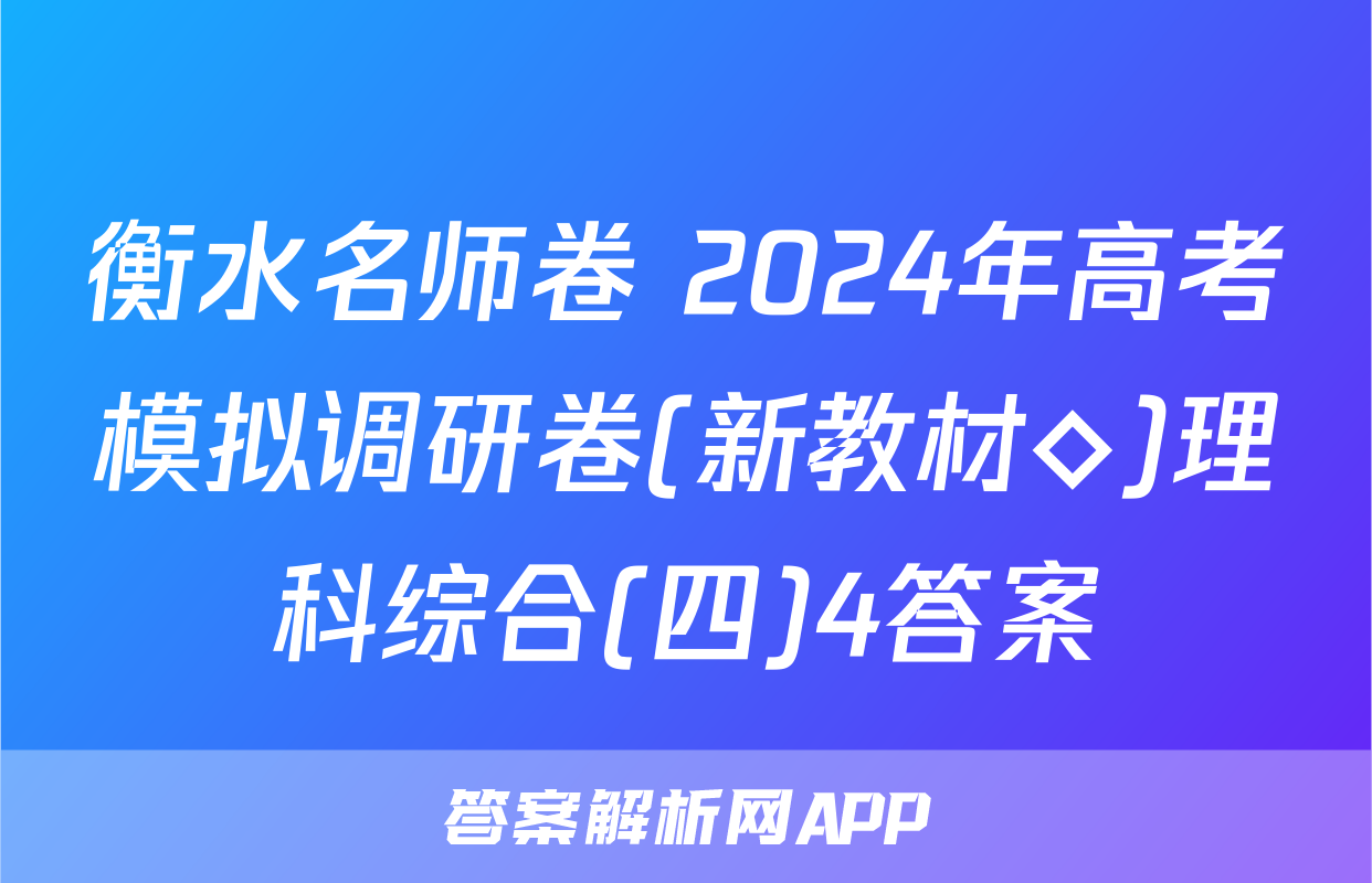 衡水名师卷 2024年高考模拟调研卷(新教材◇)理科综合(四)4答案