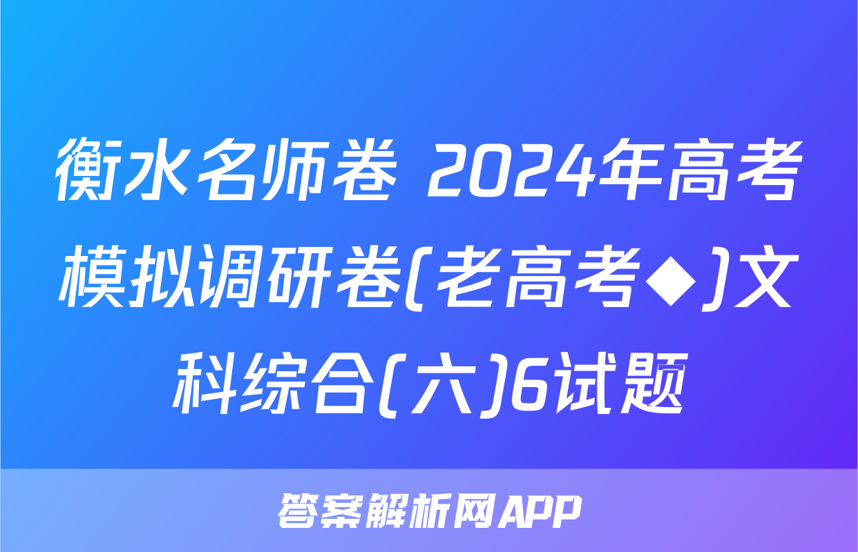 衡水名师卷 2024年高考模拟调研卷(老高考◆)文科综合(六)6试题