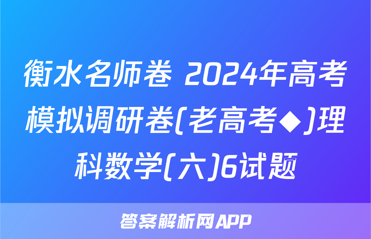 衡水名师卷 2024年高考模拟调研卷(老高考◆)理科数学(六)6试题