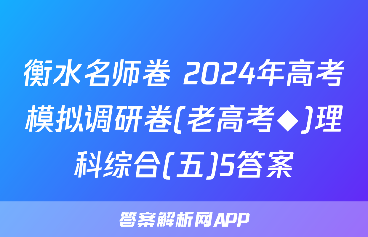 衡水名师卷 2024年高考模拟调研卷(老高考◆)理科综合(五)5答案