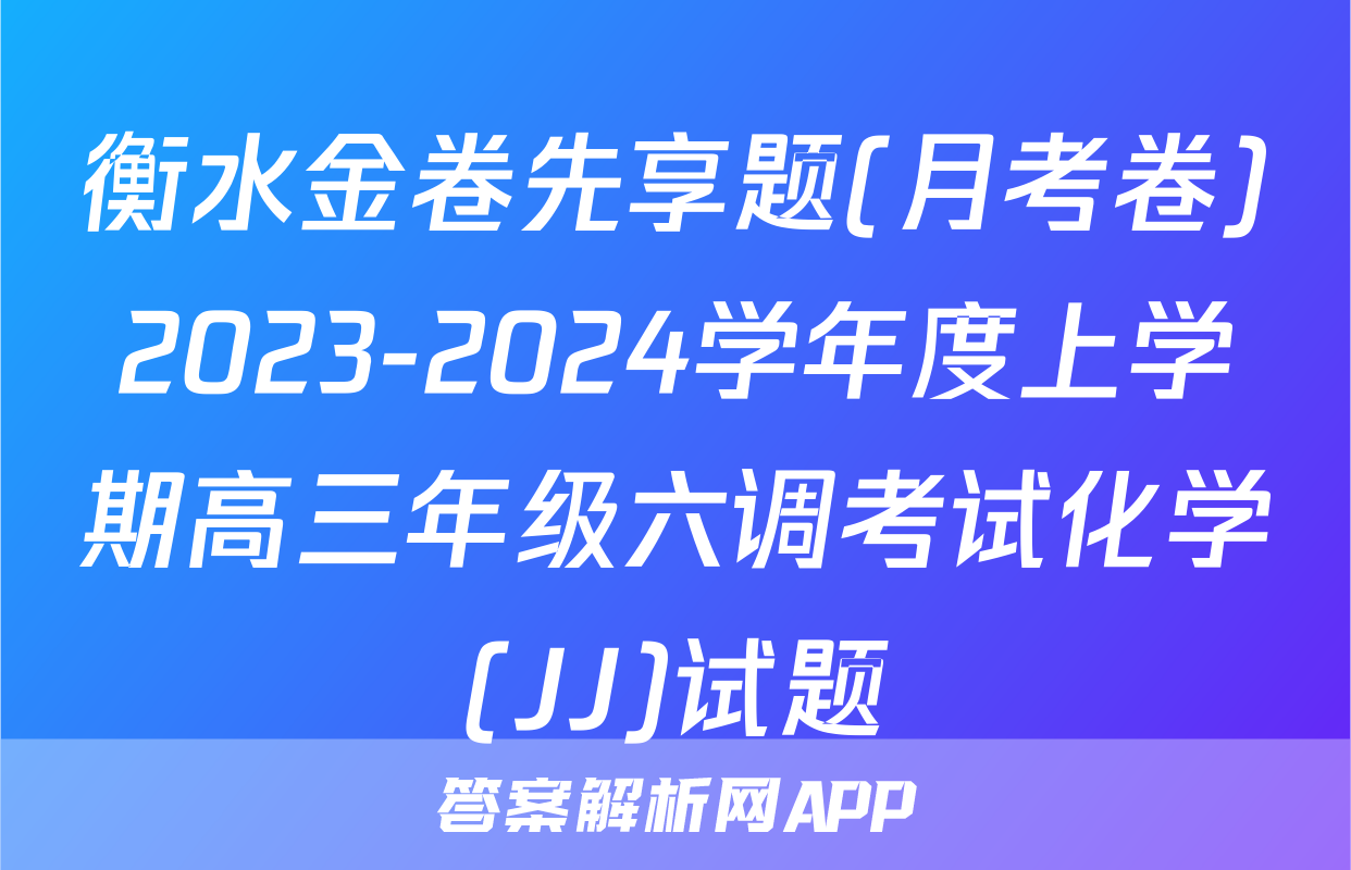 衡水金卷先享题(月考卷)2023-2024学年度上学期高三年级六调考试化学(JJ)试题