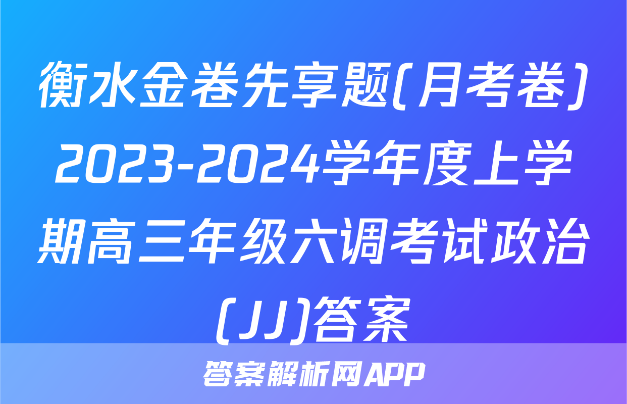 衡水金卷先享题(月考卷)2023-2024学年度上学期高三年级六调考试政治(JJ)答案