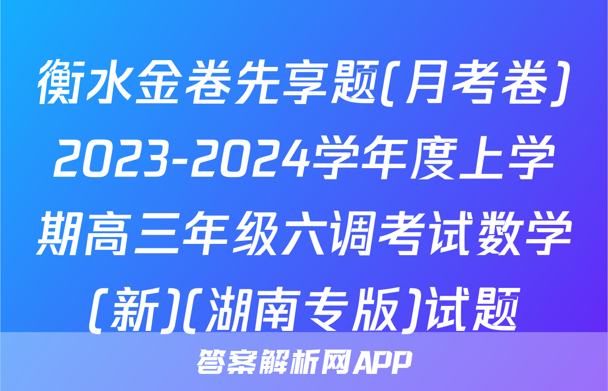 衡水金卷先享题(月考卷)2023-2024学年度上学期高三年级六调考试数学(新)(湖南专版)试题