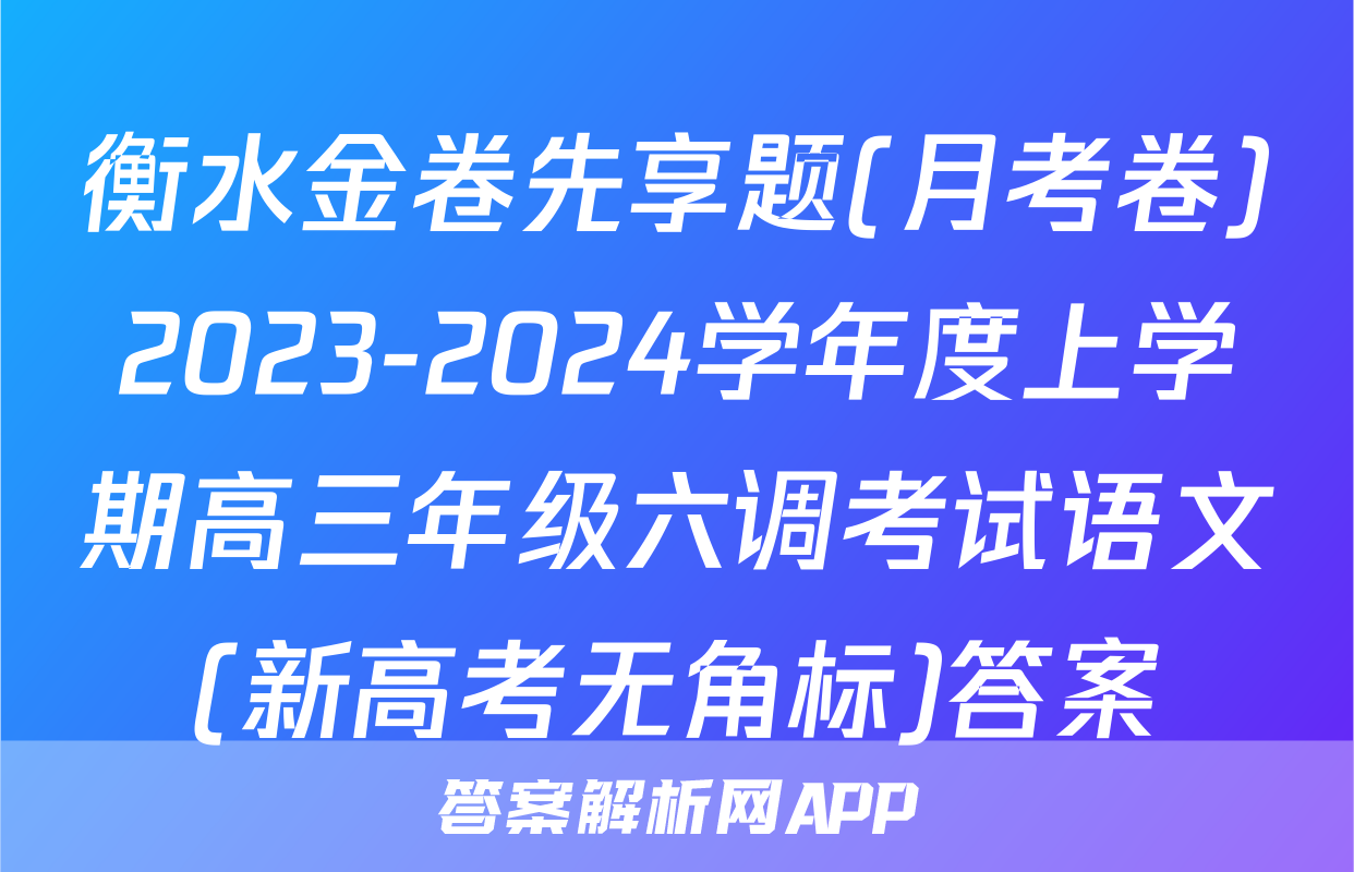 衡水金卷先享题(月考卷)2023-2024学年度上学期高三年级六调考试语文(新高考无角标)答案