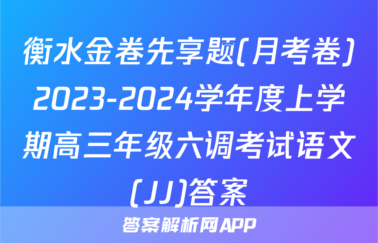 衡水金卷先享题(月考卷)2023-2024学年度上学期高三年级六调考试语文(JJ)答案