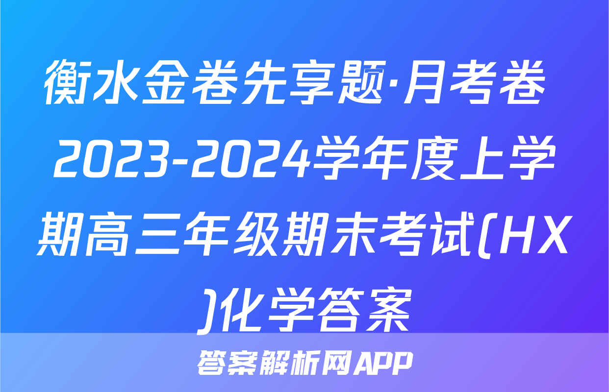 衡水金卷先享题·月考卷 2023-2024学年度上学期高三年级期末考试(HX)化学答案