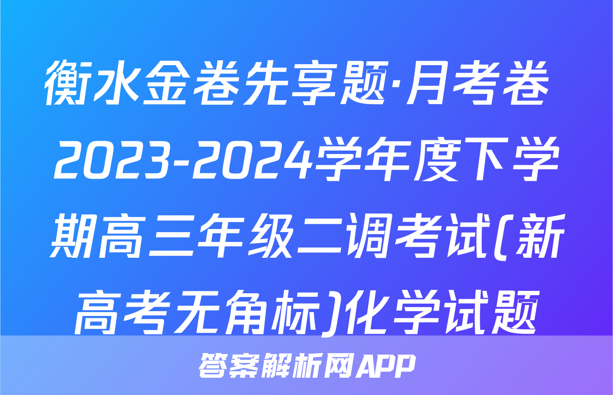衡水金卷先享题·月考卷 2023-2024学年度下学期高三年级二调考试(新高考无角标)化学试题