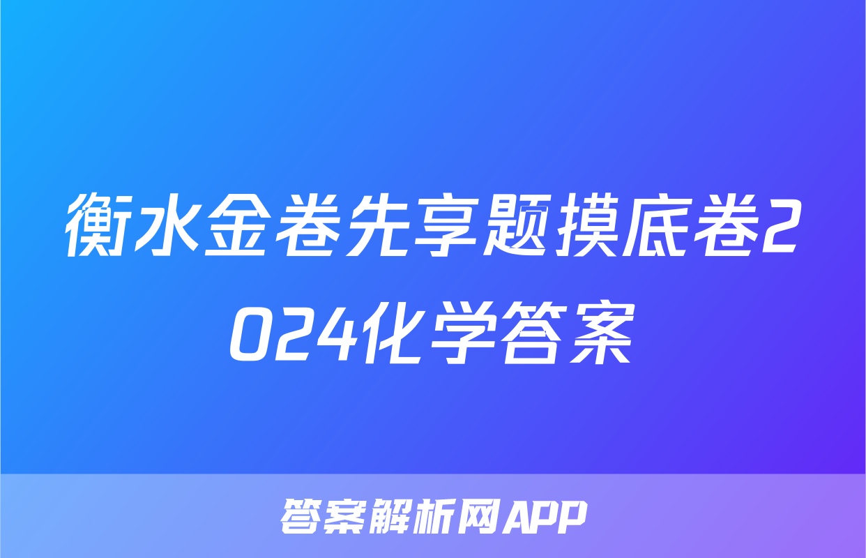 衡水金卷先享题摸底卷2024化学答案