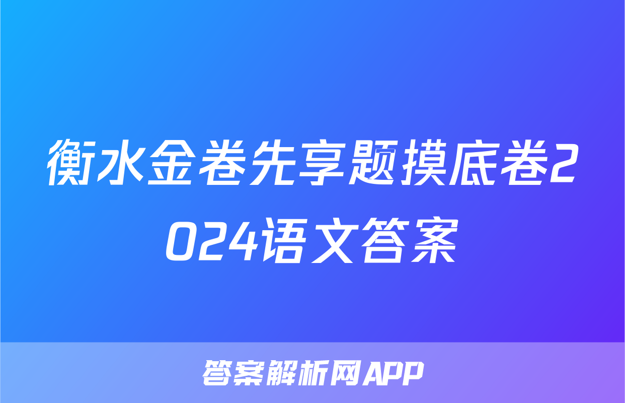 衡水金卷先享题摸底卷2024语文答案