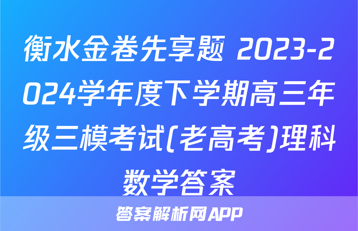 衡水金卷先享题 2023-2024学年度下学期高三年级三模考试(老高考)理科数学答案