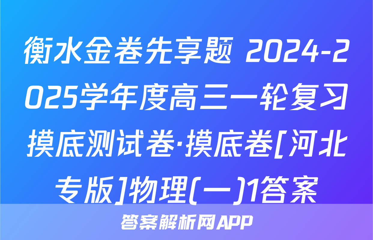衡水金卷先享题 2024-2025学年度高三一轮复习摸底测试卷·摸底卷[河北专版]物理(一)1答案