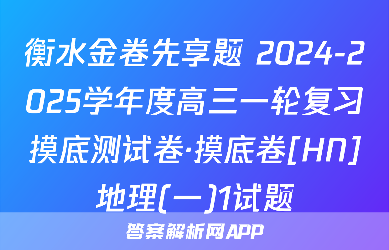 衡水金卷先享题 2024-2025学年度高三一轮复习摸底测试卷·摸底卷[HN]地理(一)1试题