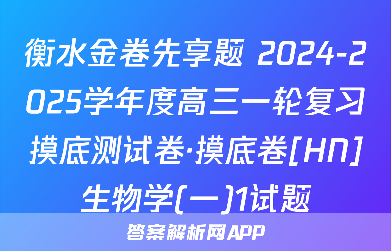 衡水金卷先享题 2024-2025学年度高三一轮复习摸底测试卷·摸底卷[HN]生物学(一)1试题