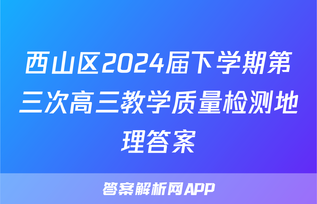 西山区2024届下学期第三次高三教学质量检测地理答案