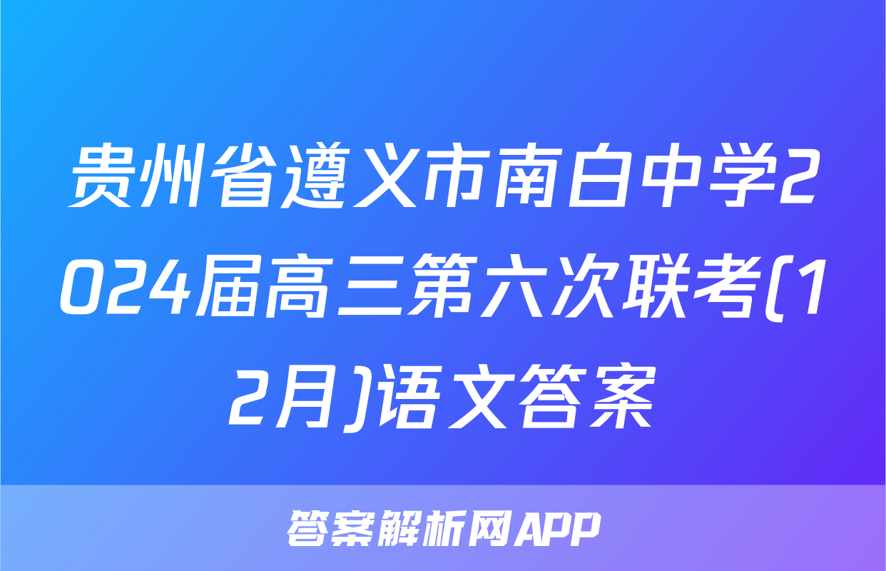 贵州省遵义市南白中学2024届高三第六次联考(12月)语文答案