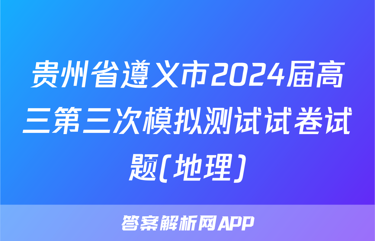 贵州省遵义市2024届高三第三次模拟测试试卷试题(地理)