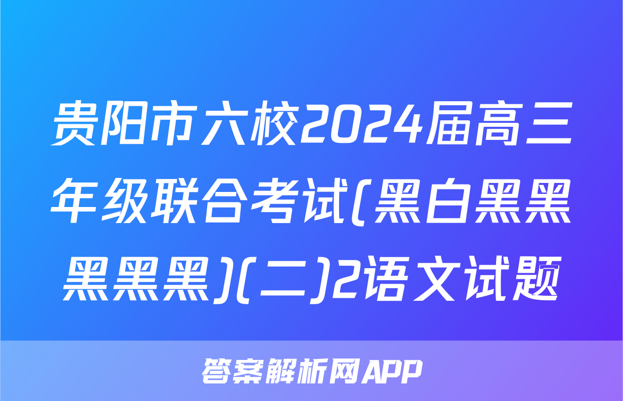 贵阳市六校2024届高三年级联合考试(黑白黑黑黑黑黑)(二)2语文试题