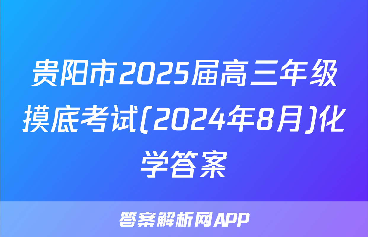 贵阳市2025届高三年级摸底考试(2024年8月)化学答案