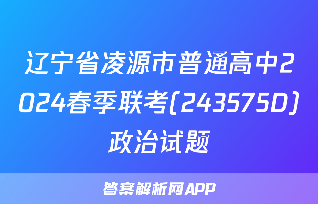 辽宁省凌源市普通高中2024春季联考(243575D)政治试题