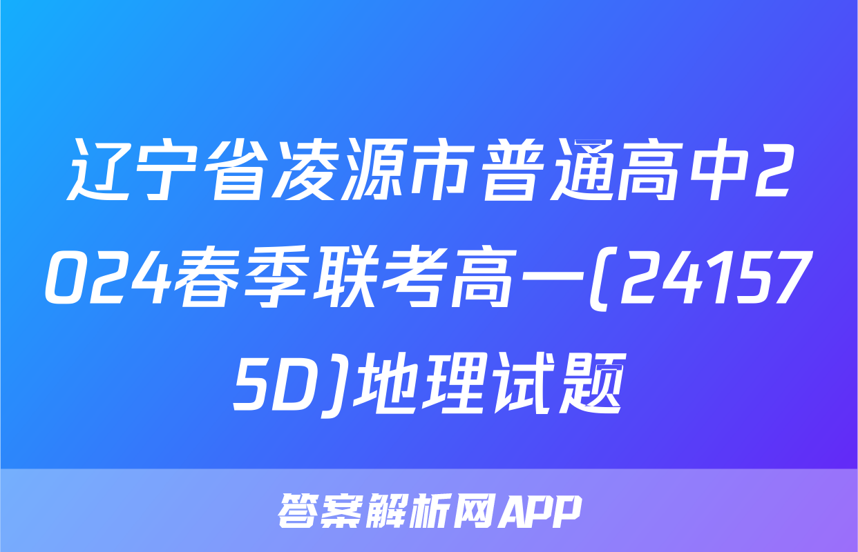 辽宁省凌源市普通高中2024春季联考高一(241575D)地理试题