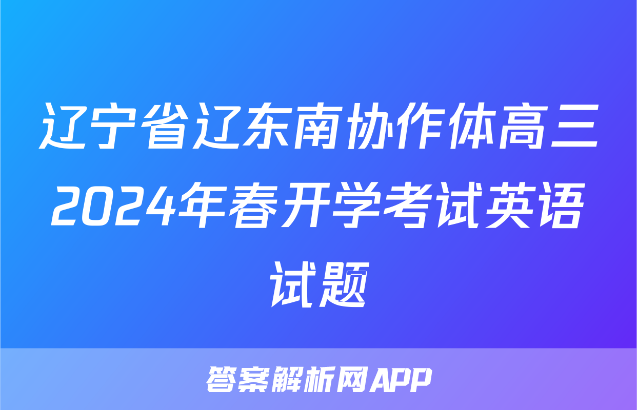 辽宁省辽东南协作体高三2024年春开学考试英语试题