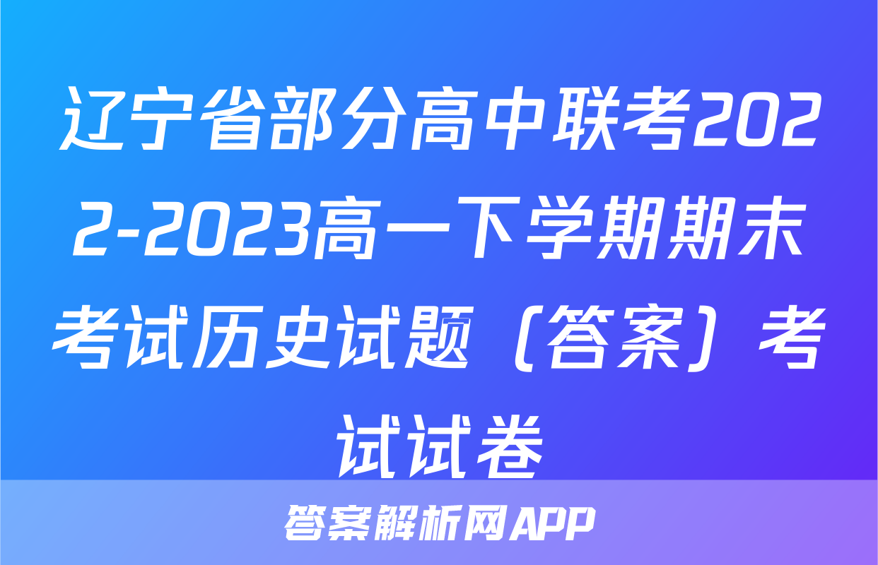 辽宁省部分高中联考2022-2023高一下学期期末考试历史试题（答案）考试试卷