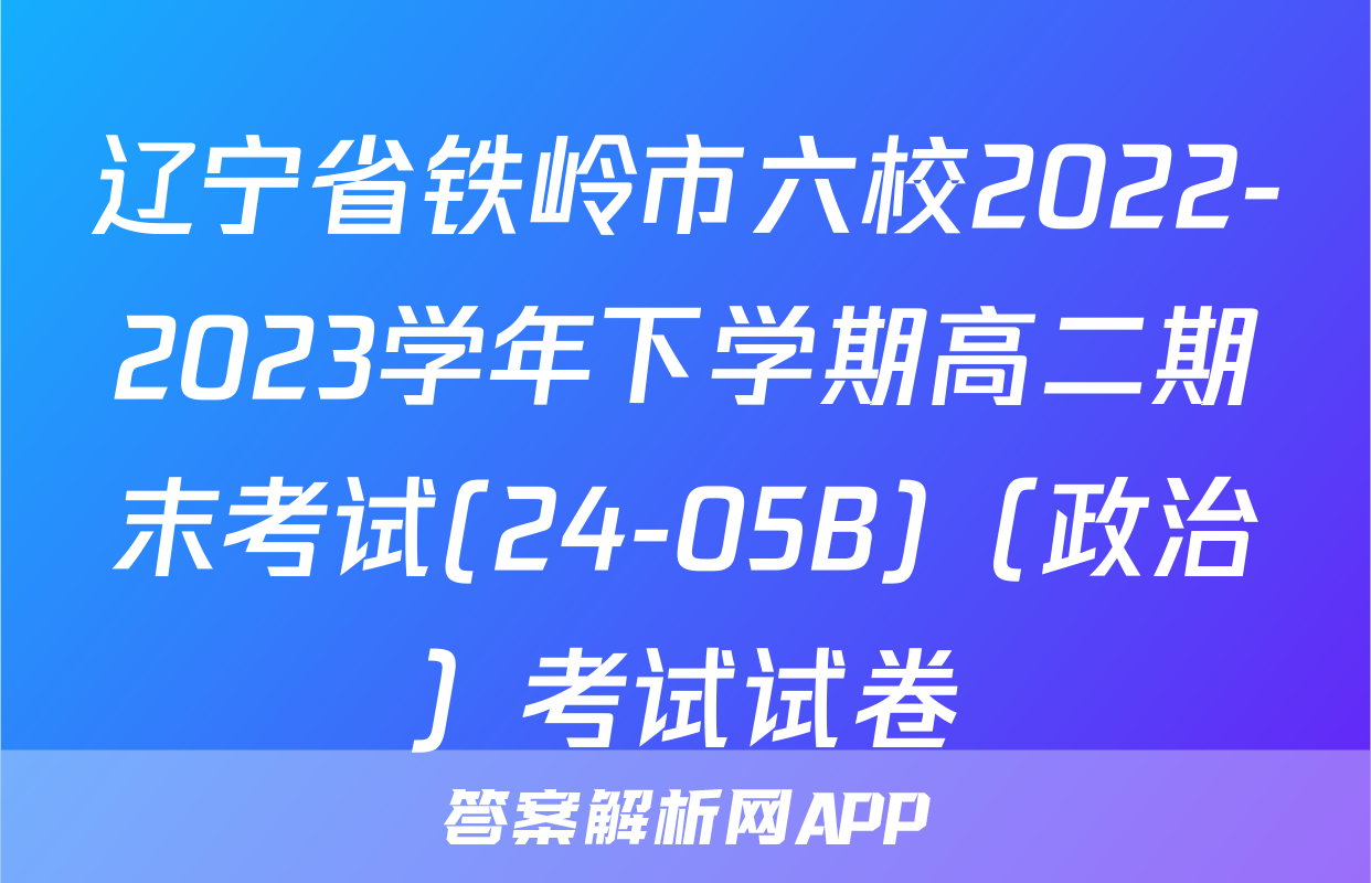 辽宁省铁岭市六校2022-2023学年下学期高二期末考试(24-05B)（政治）考试试卷