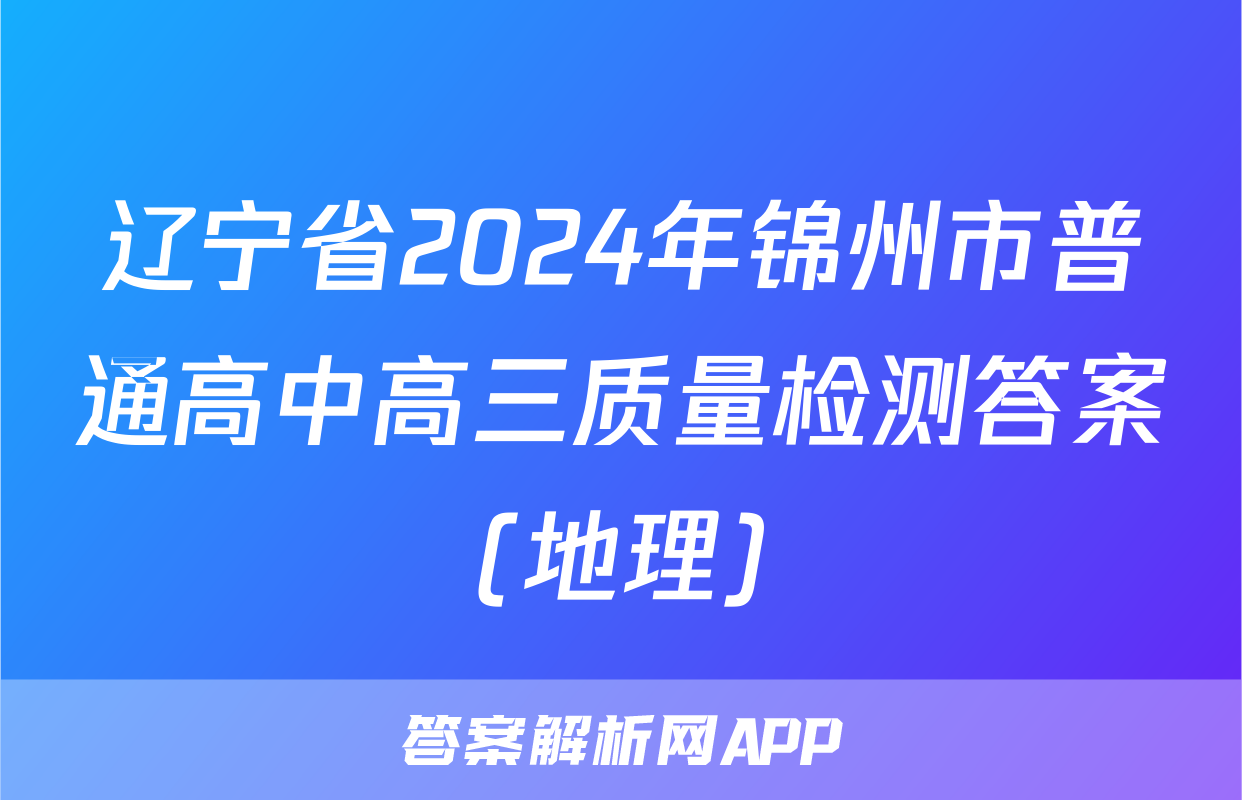 辽宁省2024年锦州市普通高中高三质量检测答案(地理)