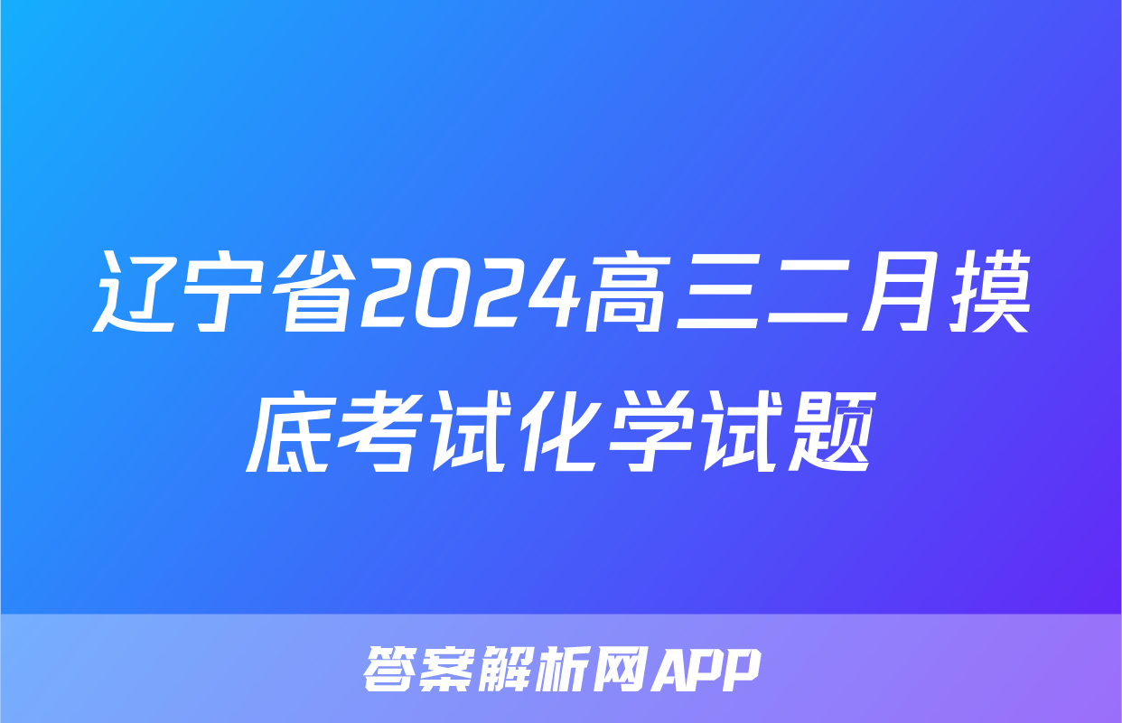 辽宁省2024高三二月摸底考试化学试题
