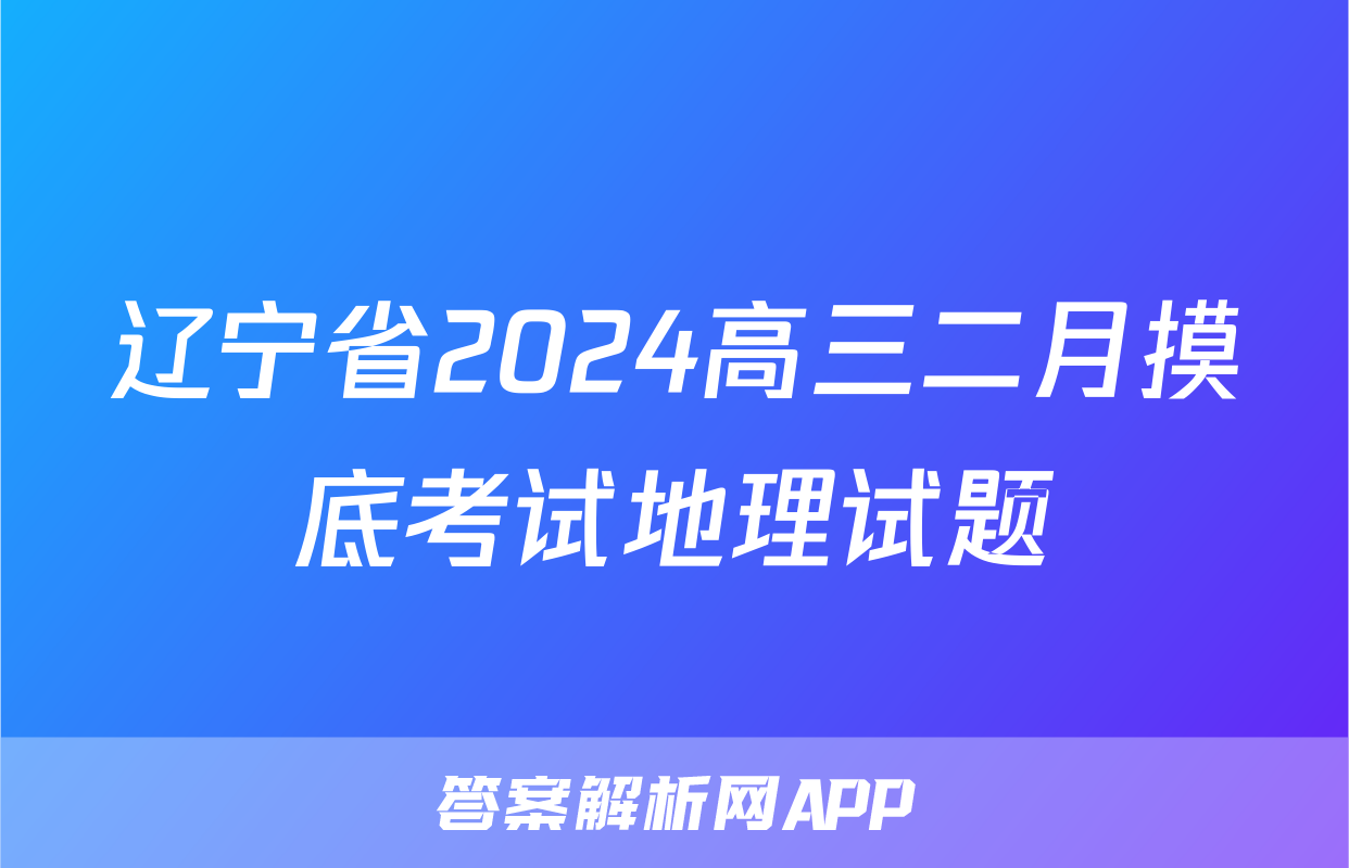 辽宁省2024高三二月摸底考试地理试题