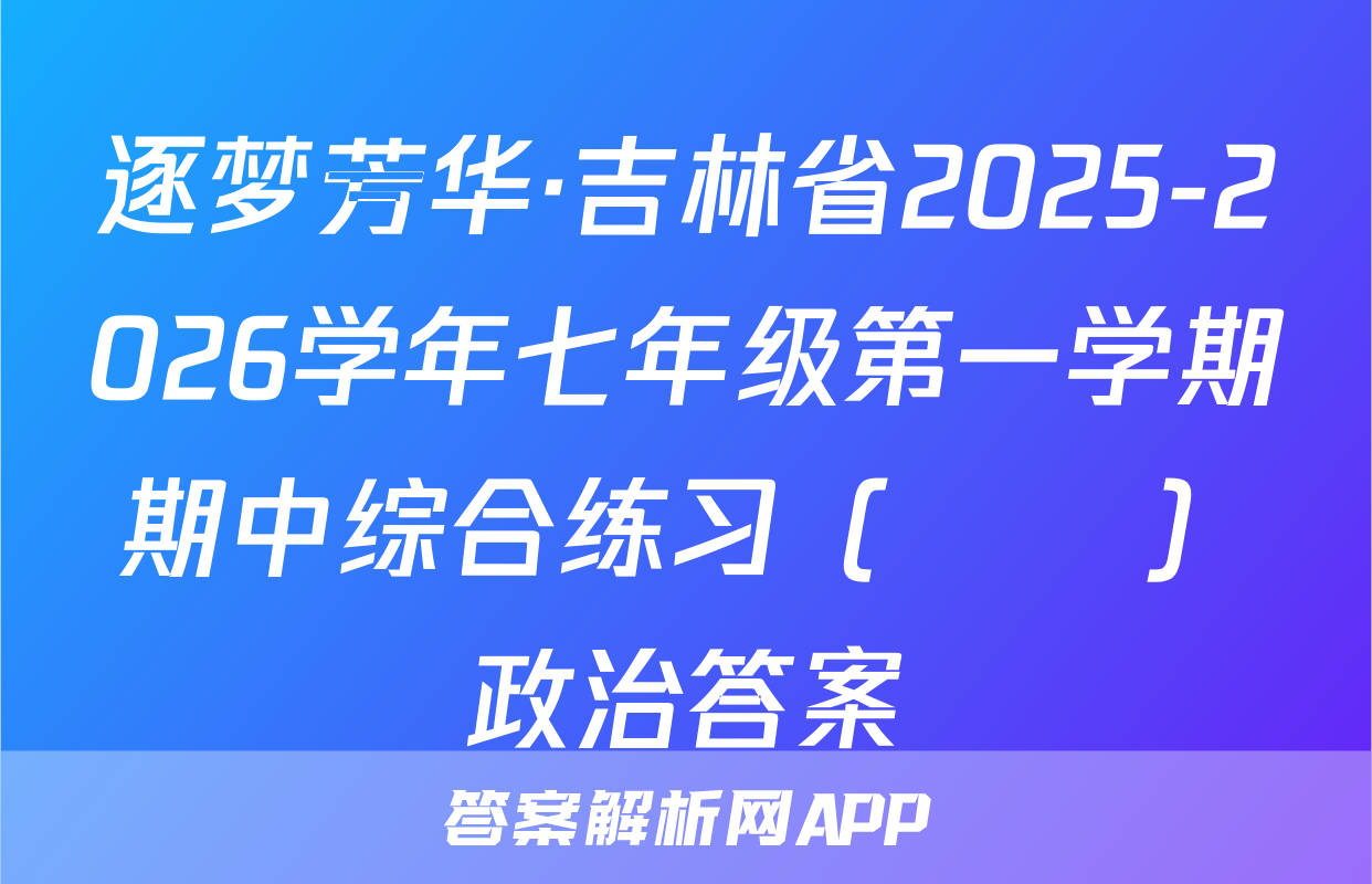 逐梦芳华·吉林省2025-2026学年七年级第一学期期中综合练习（••）政治答案
