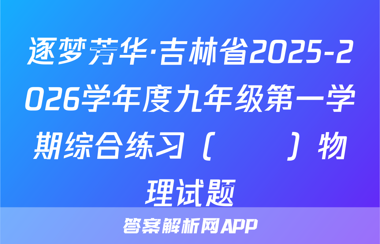 逐梦芳华·吉林省2025-2026学年度九年级第一学期综合练习（••）物理试题