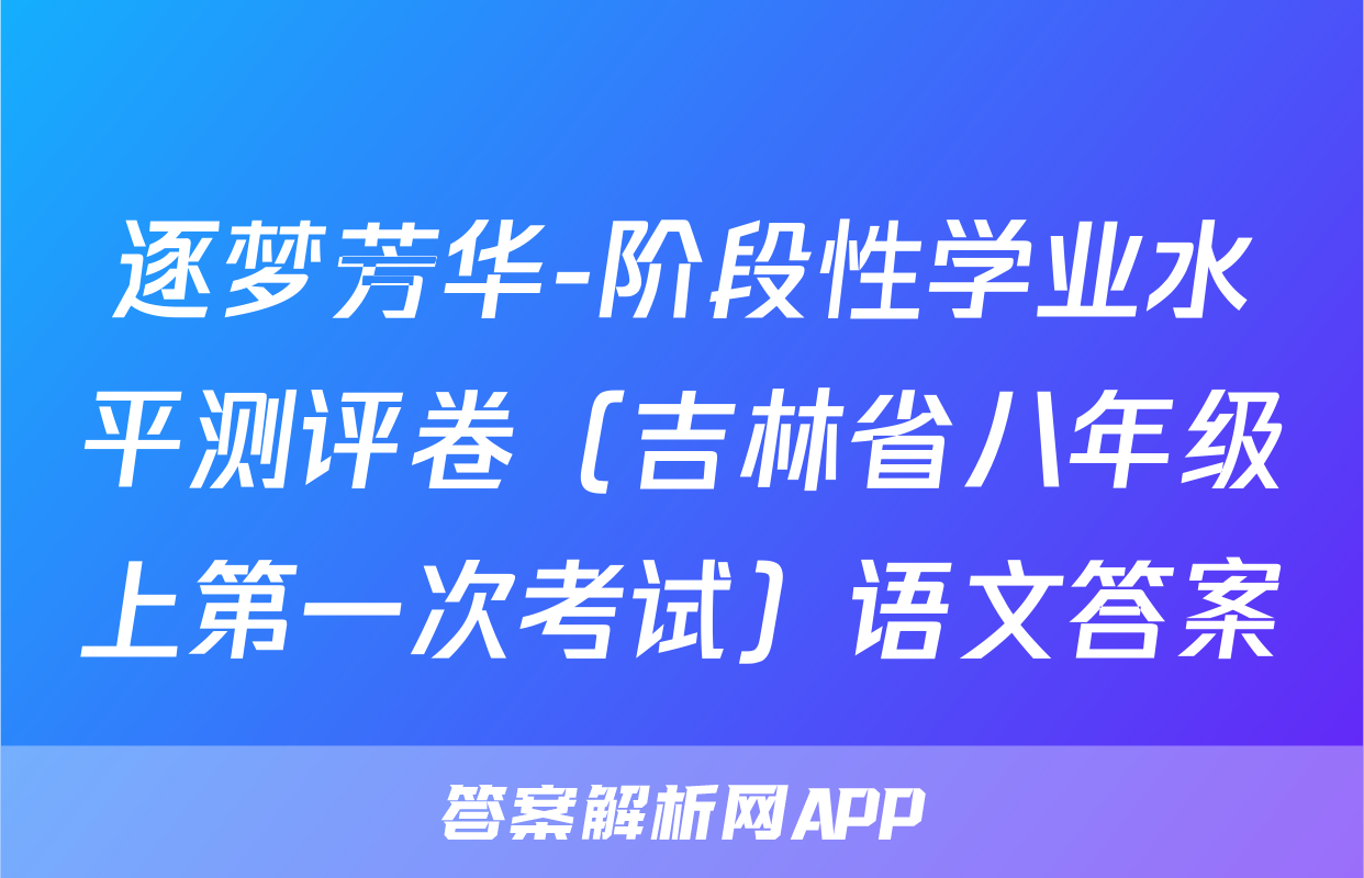 逐梦芳华-阶段性学业水平测评卷（吉林省八年级上第一次考试）语文答案