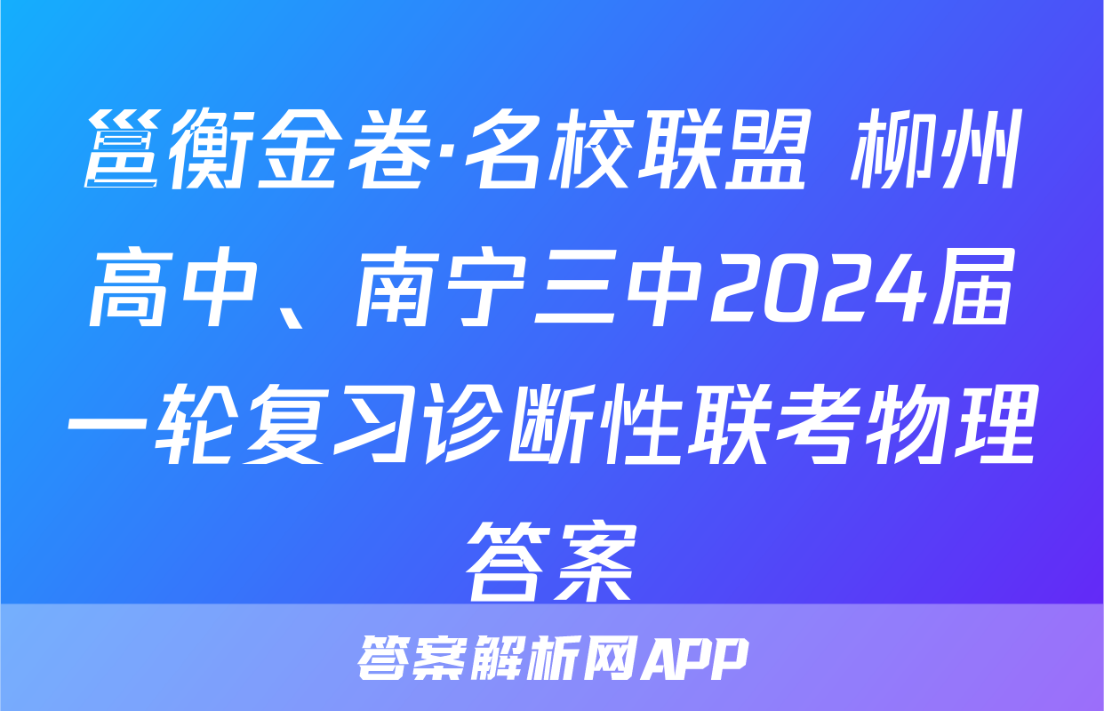 邕衡金卷·名校联盟 柳州高中、南宁三中2024届一轮复习诊断性联考物理答案