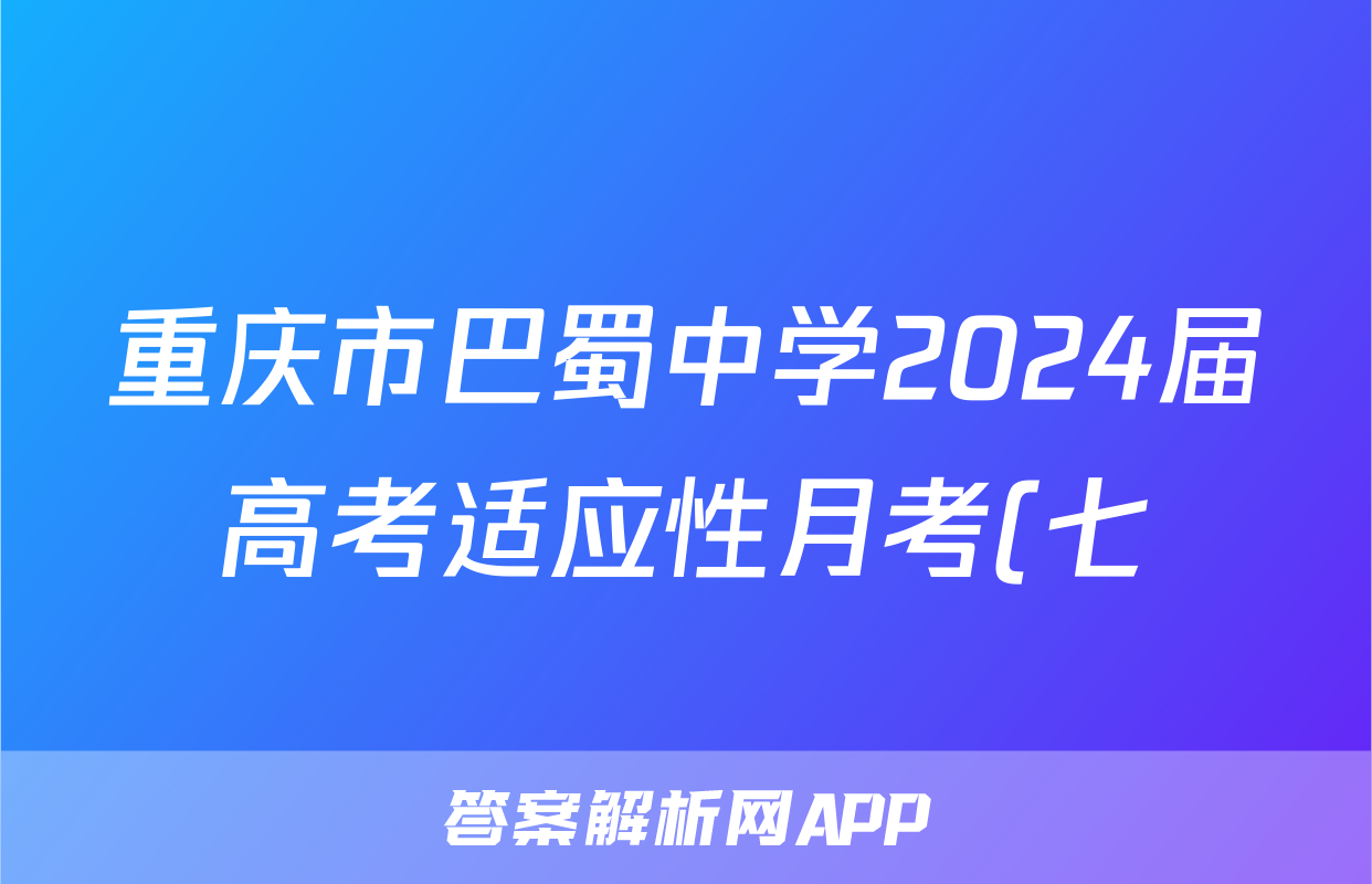 重庆市巴蜀中学2024届高考适应性月考(七)7英语答案