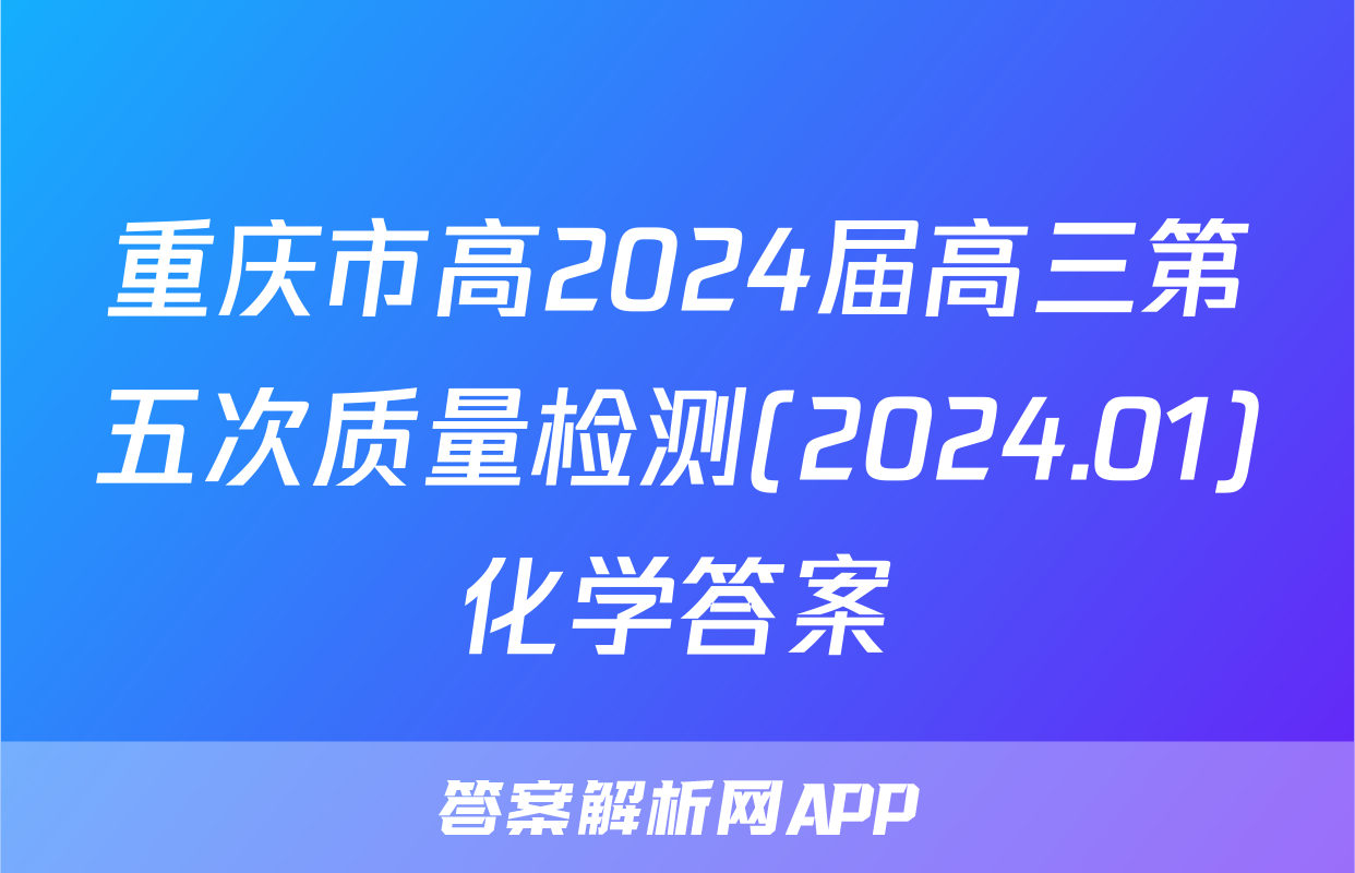 重庆市高2024届高三第五次质量检测(2024.01)化学答案