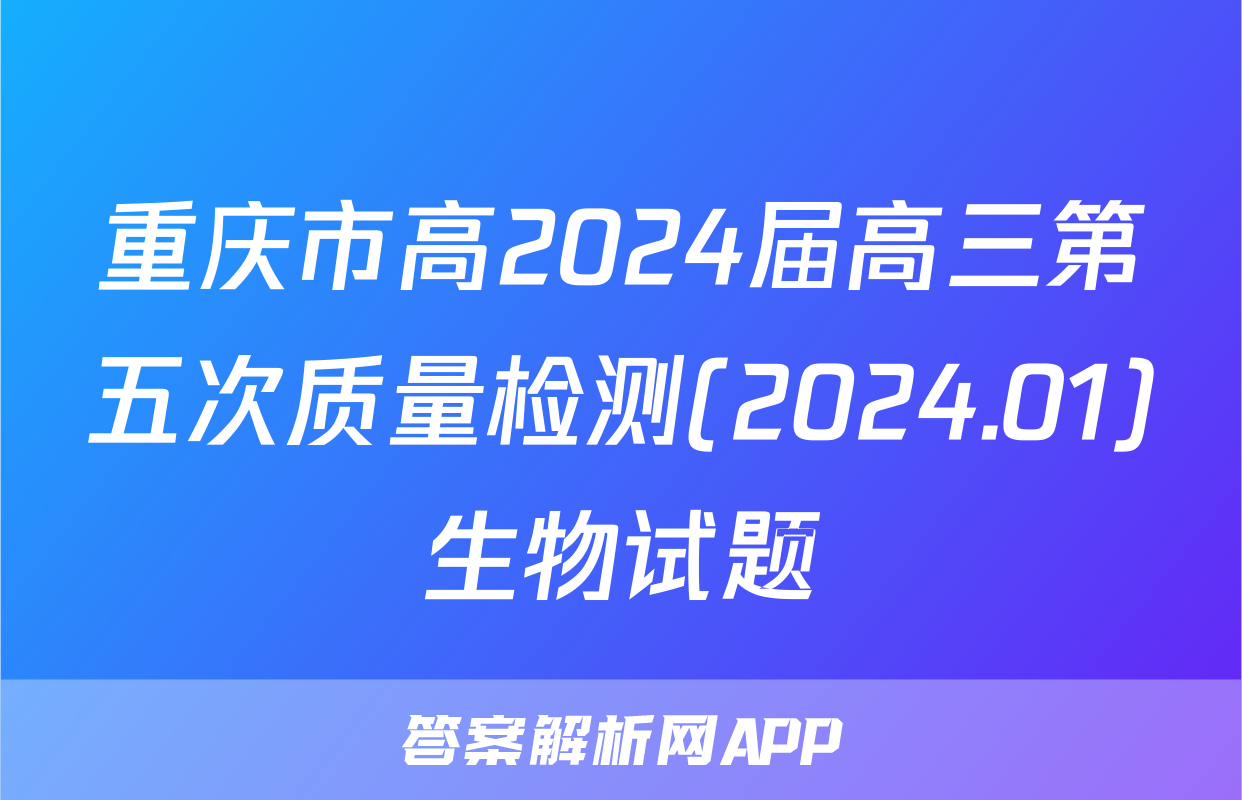 重庆市高2024届高三第五次质量检测(2024.01)生物试题