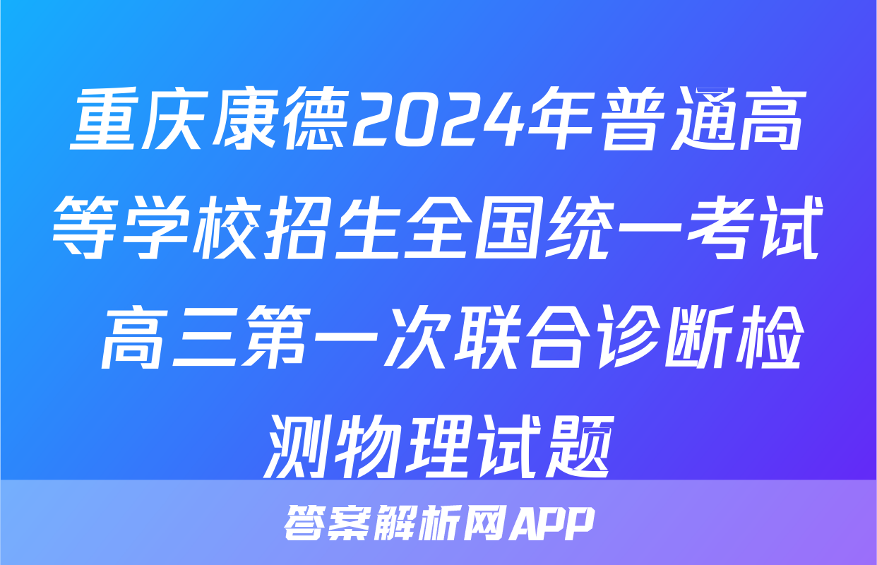 重庆康德2024年普通高等学校招生全国统一考试 高三第一次联合诊断检测物理试题