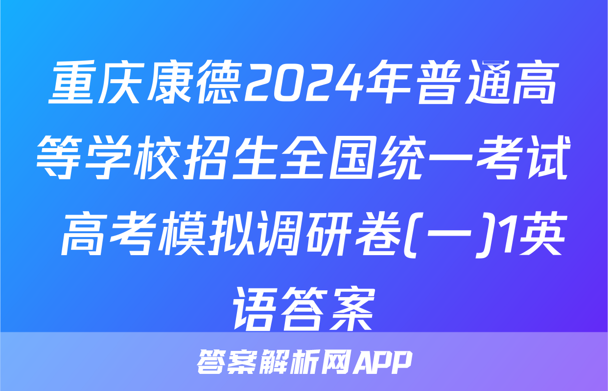 重庆康德2024年普通高等学校招生全国统一考试 高考模拟调研卷(一)1英语答案