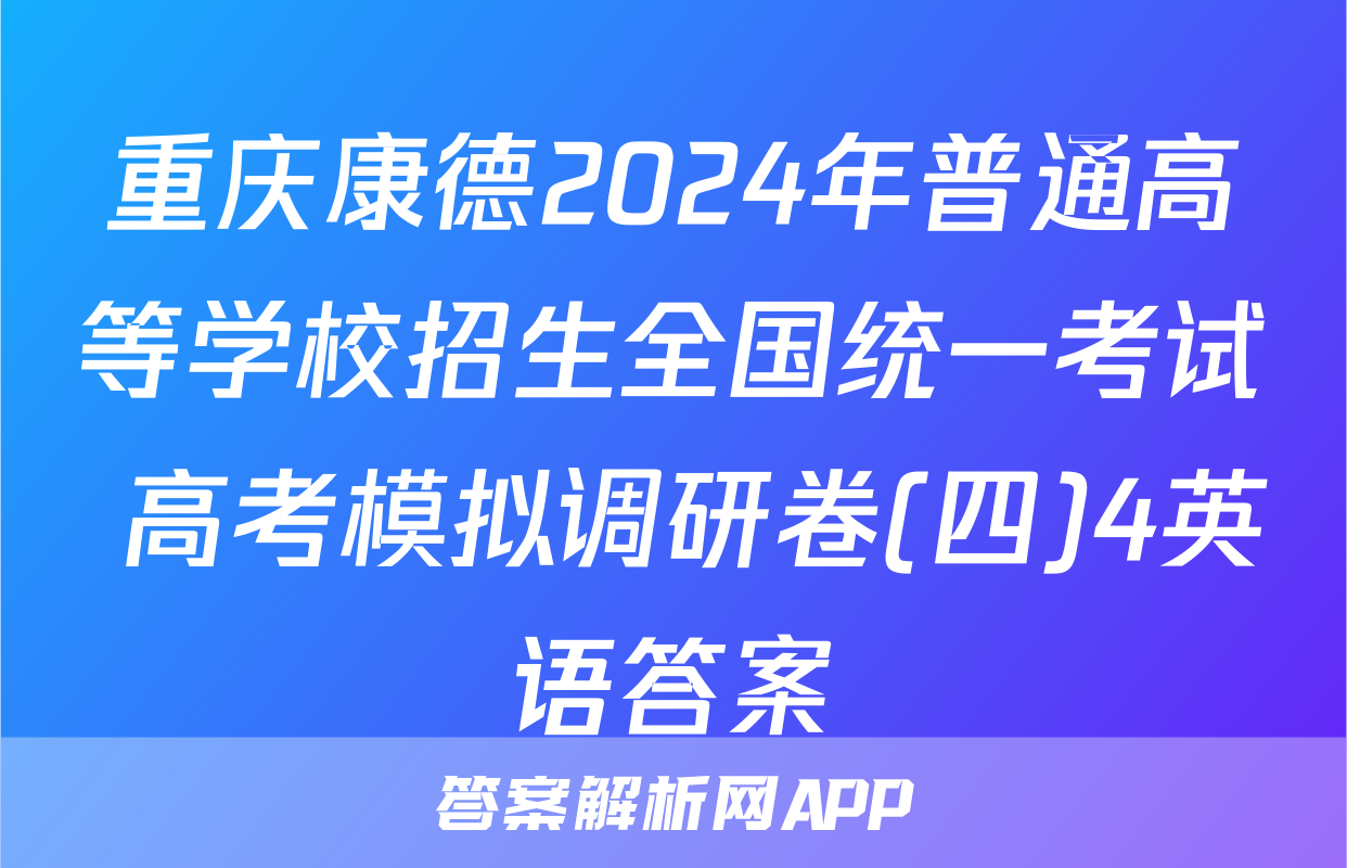 重庆康德2024年普通高等学校招生全国统一考试 高考模拟调研卷(四)4英语答案